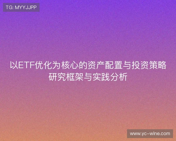 以ETF优化为核心的资产配置与投资策略研究框架与实践分析 以ETF优化为核心的资产配置与投资策略研究框架与实践分析